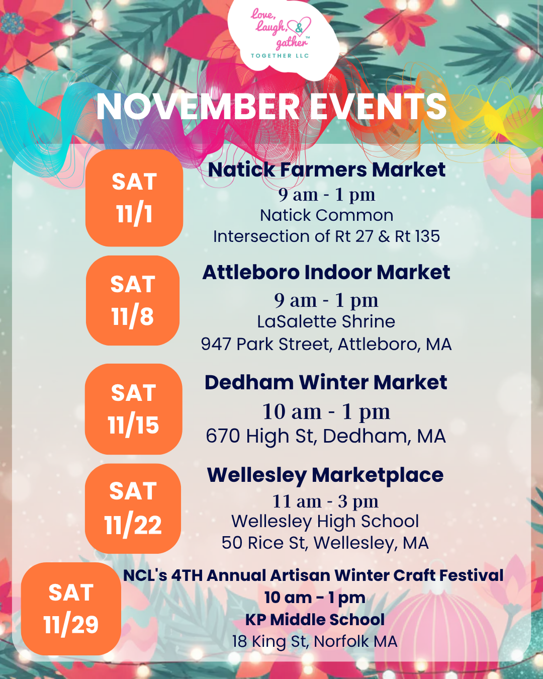 NOVEMBER EVENTS SAT 11/8 Attleboro Indoor Market 9 am - 1 pm LaSalette Shrine 947 Park Street, Attleboro, MA SAT 11/15 Dedham Winter Market 10 am - 1 pm 670 High St, Dedham, MA SAT 11/1 Natick Farmers Market 9 am - 1 pm Natick Common Intersection of Rt 27 & Rt 135 SAT 11/22 Wellesley Marketplace 11 am - 3 pm Wellesley High School 50 Rice St, Wellesley, MA NCL's 4TH Annual Artisan Winter Craft Festival  10 am - 1 pm KP Middle School 18 King St, Norfolk MA SAT 11/29